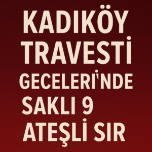 Kadıköy Travesti Gecelerinde Saklı 9 Ateşli Sır